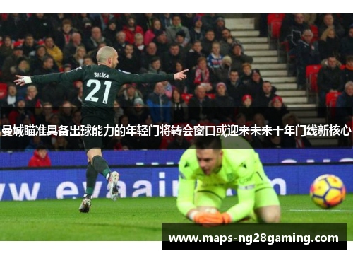 曼城瞄准具备出球能力的年轻门将转会窗口或迎来未来十年门线新核心 曼城瞄准具备出球能力的年轻门将转会窗口或迎来未来十年门线新核心